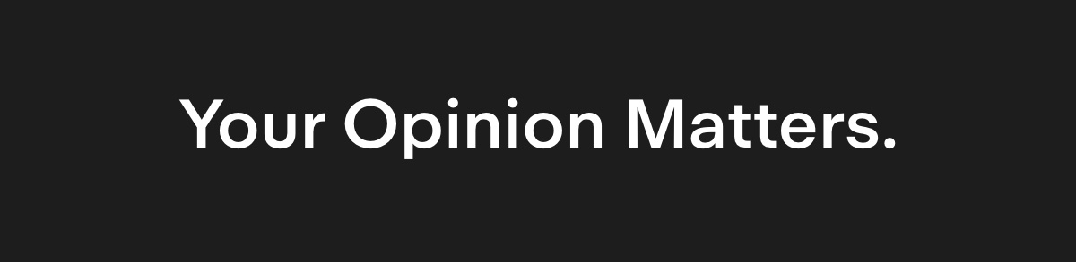 Your opinion Matters.