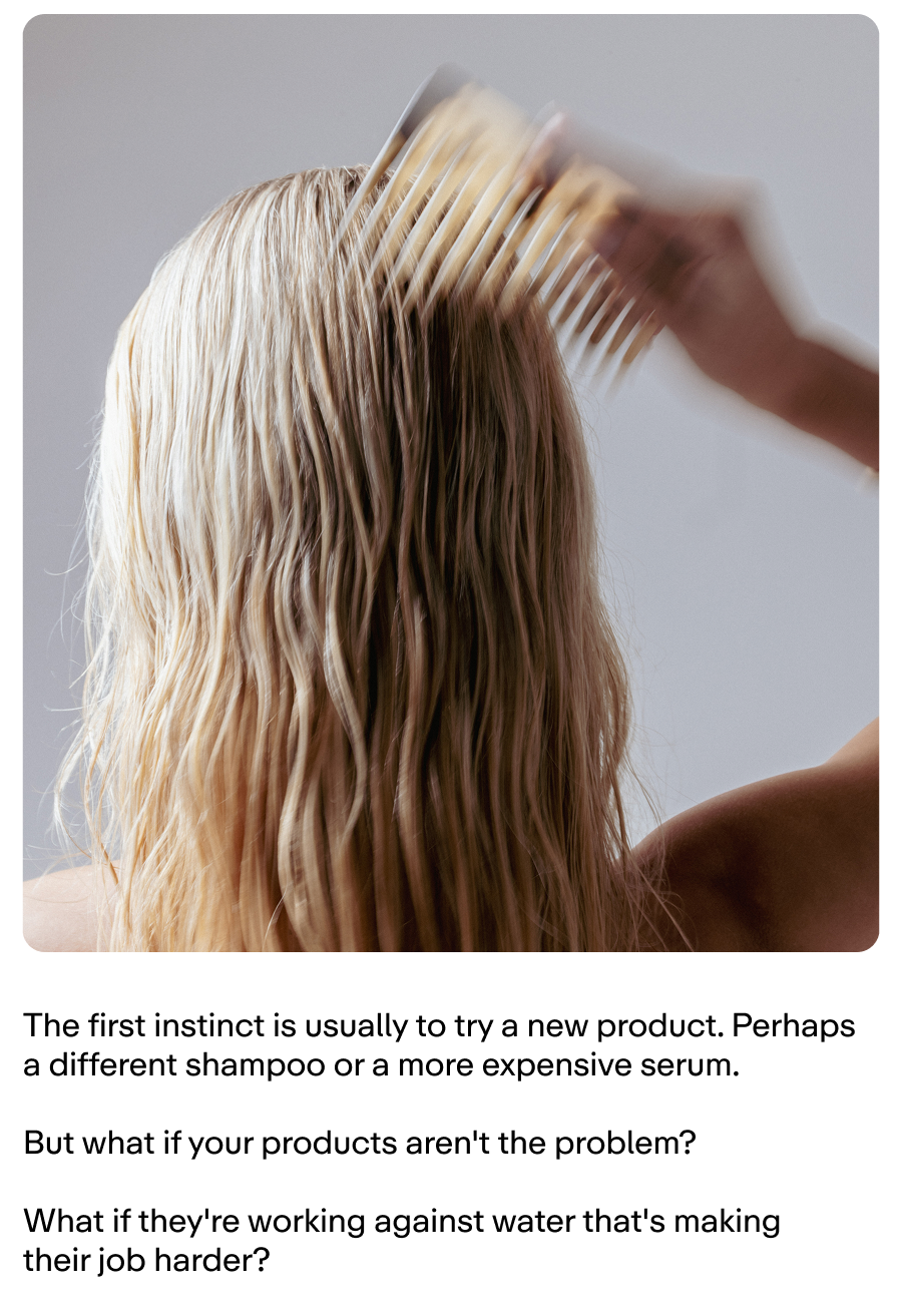 Your water touches your hair and skin every single wash. You can't see what's in it, but you'll feel the difference when you filter your water.