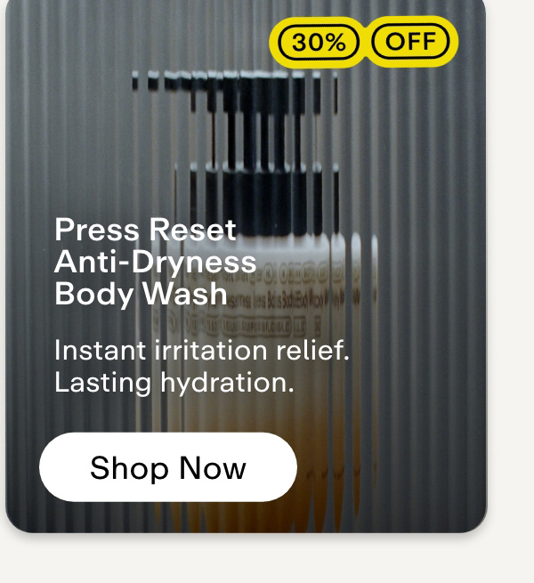 Press Reset Anti-Dryness Body Wash  30% off  Instant irritation relief. Lasting hydration. Shop now