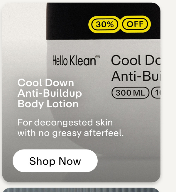 Cool Down Anti-Buildup Body Lotion 30% off  For decongested skin with no greasy afterfeel. Shop now