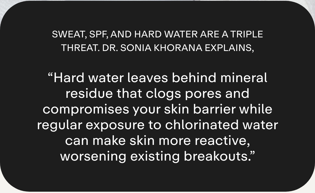 Sweat, SPF, and hard water are a triple threat. Dr. Sonia Khorana explains, 