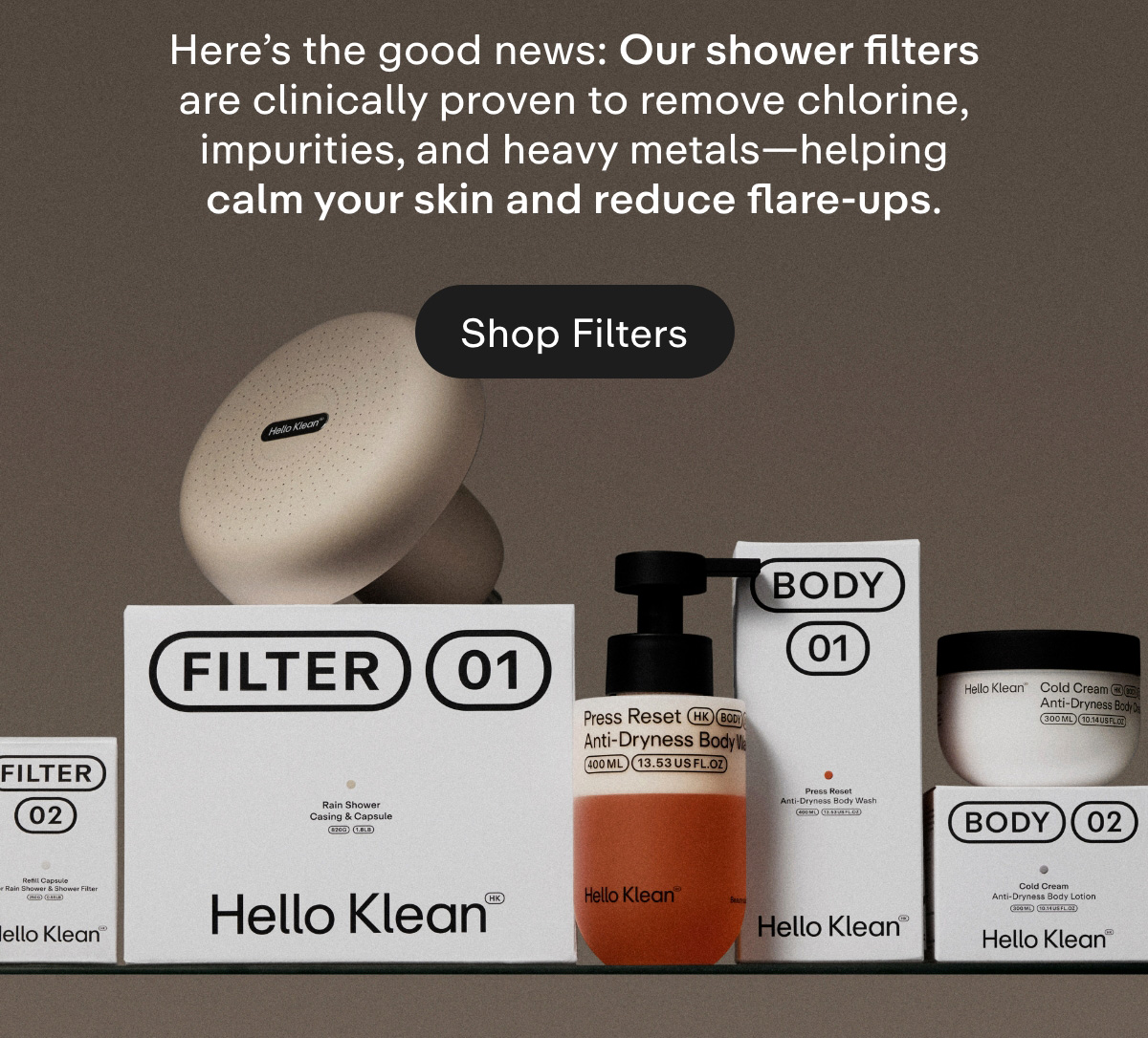 Here's the good news: Our shower filters are clinically proven to remove chlorine, impurities, and heavy metals-helping calm your skin and reduce flare-ups. Shop Filters.