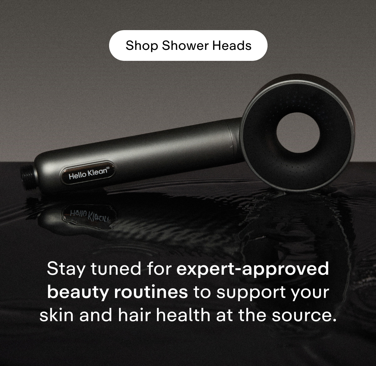 SHOP SHOWER HEADS Stay tuned for expert-approved beauty routines to support your skin and hair health at the source.
