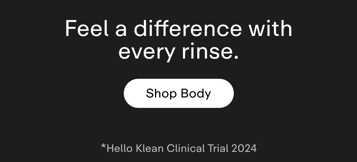 Feel a difference with every rinse. Shop Body. *Hello Klean Clinical Trial 2024