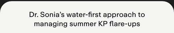 Dr. Sonia's water-first approach to managing summer KP flare-ups
