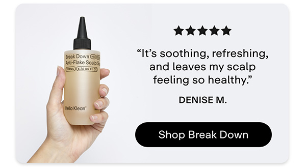 "It's soothing, refreshing, and leaves my scalp feeling so healthy". - Denise M  Shop Break Down