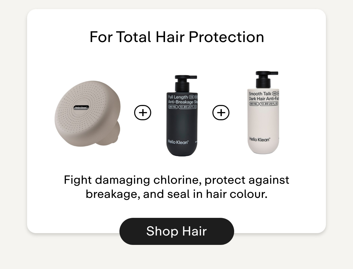 For Total Hair Protection. Fight damaging chlorine, protect against breakage, and seal in hair colour. Shop Hair