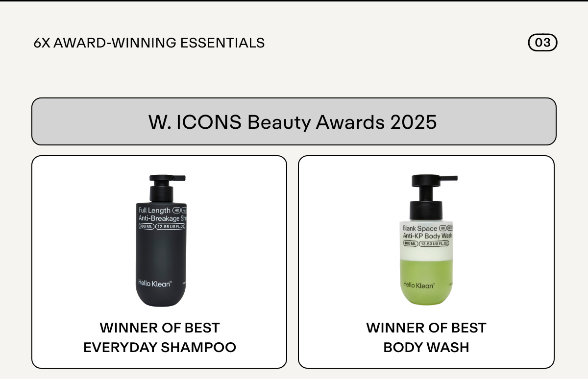 W. ICONS Beauty Awards 2025  Winner of Best Everyday Shampoo: Full-Length Anti-Breakage Hard Water Shampoo  Winner of Best Body Wash: Blank Space Anti-KP Body Wash