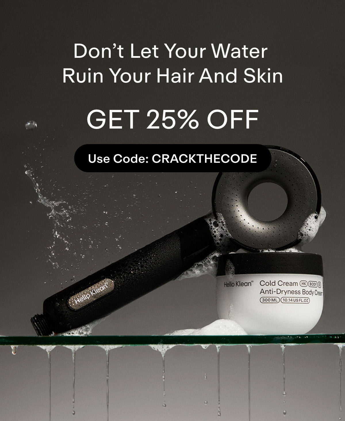 Don't let your water ruin your hair and skin.  Take 25% off with code CRACKTHECODE