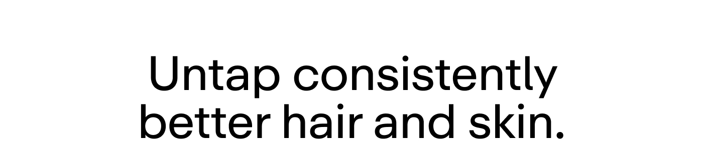 Untap consistently better hair and skin.