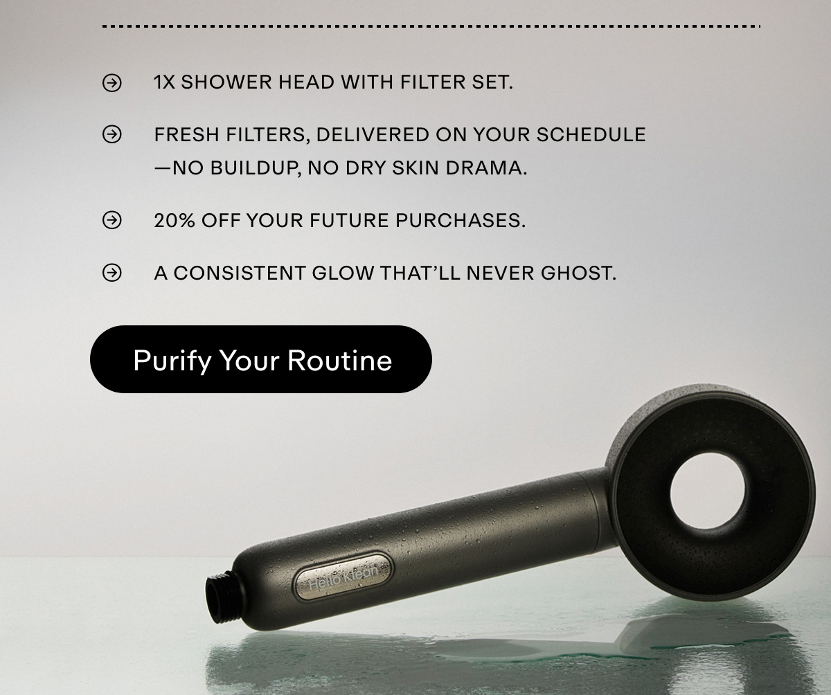 ✔ 1x Shower Head with filter set  ✔ Fresh filters, delivered on your schedule-no buildup, no dry skin drama.  ✔ 20% off your future purchases.  ✔ A consistent glow that'll never ghost. PURIFY YOUR ROUTINE 
