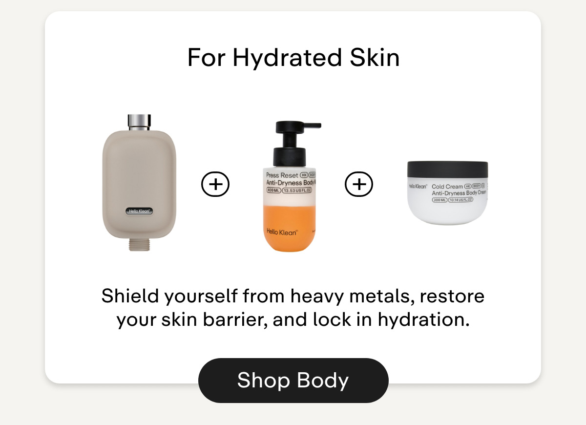  For Hydrated Skin. Shield yourself from heavy metals, restore your skin barrier, and lock in hydration. Shop Body