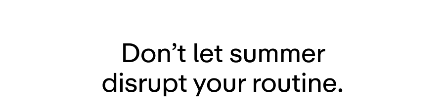 Don't let summer disrupt your routine