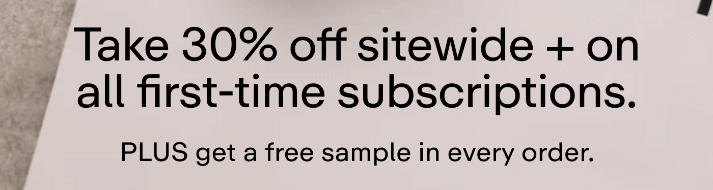 Take 30% off sitewide + on all first-time subscriptions. PLUS get a free sample in every order. 
