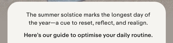 The summer solstice marks the longest day of the year-a cue to reset, reflect, and realign. Here's our guide to optimise your daily routine.