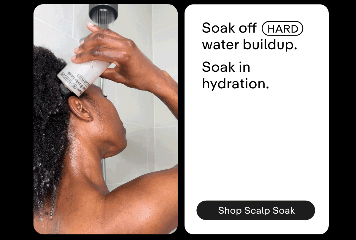 Soak off hard water buildup. Soak in hydration. Shop Scalp Soak