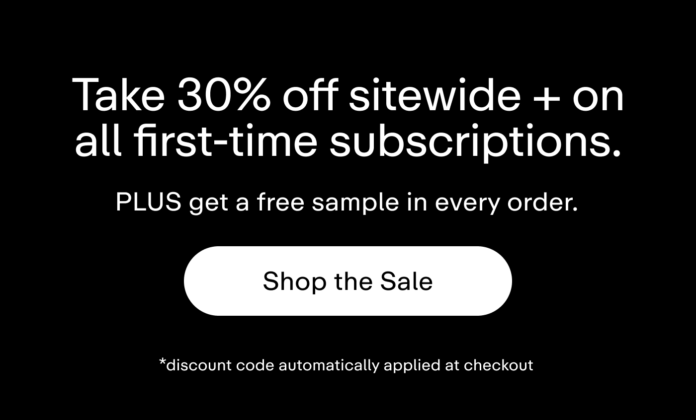 Take 30% off sitewide + on all first-time subscriptions. PLUS get a free sample in every order.   |   Shop the Sale *discount code automatically applied at checkout.