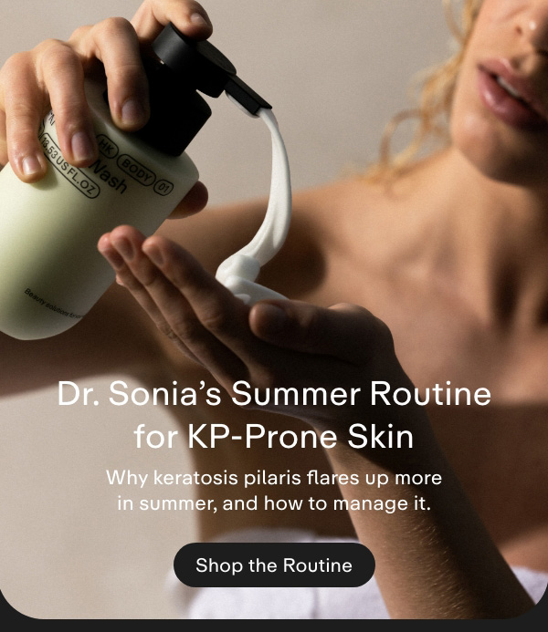 Dr. Sonia's Summer Routine for KP-Prone Skin. Why keratosis pilaris flares up more in summer, and how to manage it. Shop the Routine.