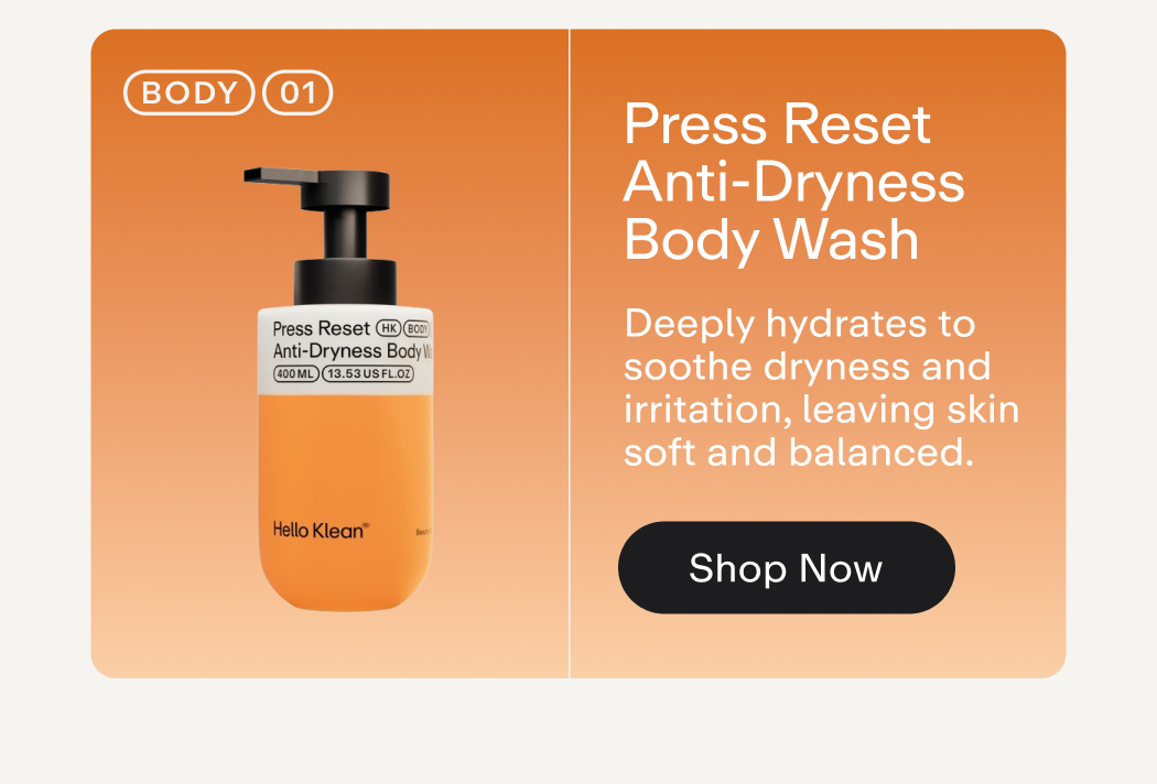 Press Reset Anti-Dryness Body Wash Deeply hydrates to soothe dryness and irritation, leaving skin soft and balanced.  |  Shop Now