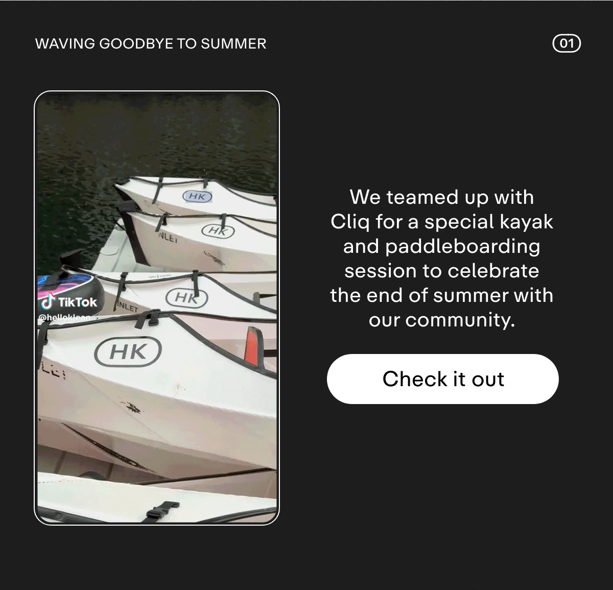 01 WAVING GOODBYE TO SUMMER. We teamed up with Cliq for a special kayak and paddleboarding session to celebrate the end of summer with our community. Check it out.