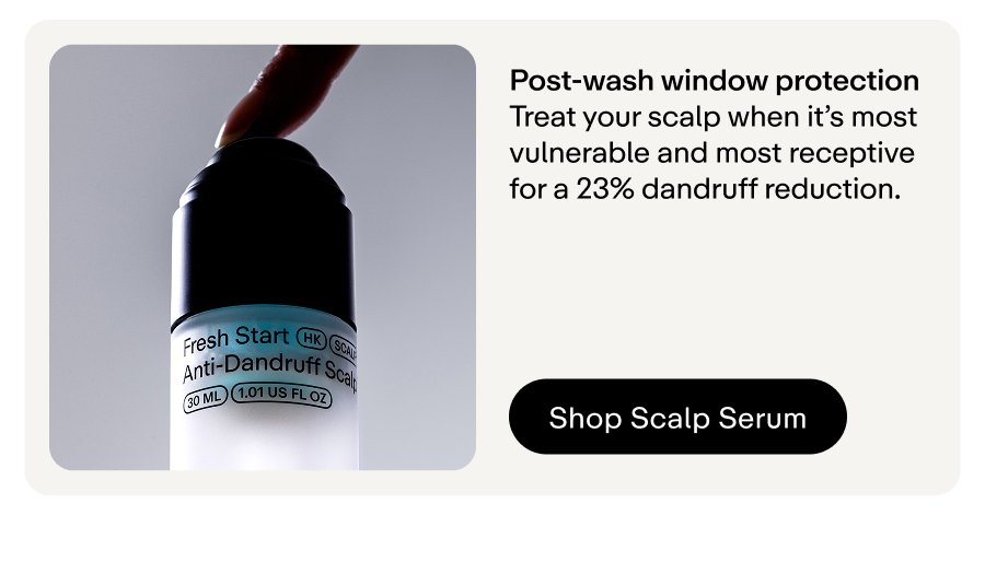 Treat your scalp when it's most vulnerable and most receptive 