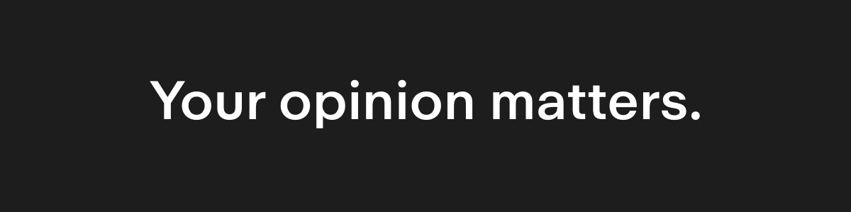 Your opinion Matters.