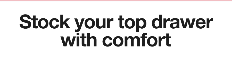 Stock your top drawer with comfort