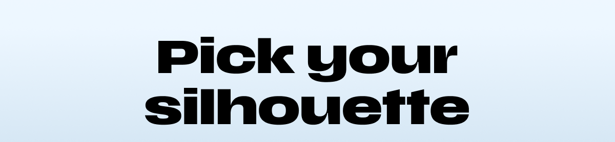 Pick your silhouette 