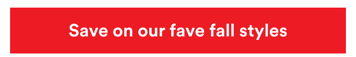 Shop on our fave fall styles Shop on our fave fall styles