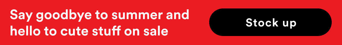Say goodbye to summer and hello to cute stuff on sale - Stock up