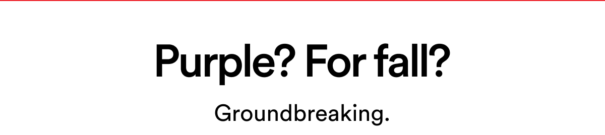 Purple? For Fall? Groundbreaking. Purple? For Fall? Groundbreaking.