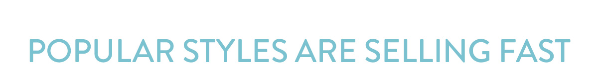 Popular styles are selling fast.