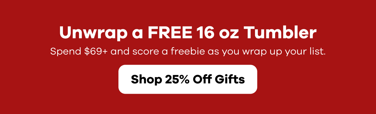 Unwrap a FREE 16 oz Tumbler when you spend $69 | Shop 25% Off Gifts