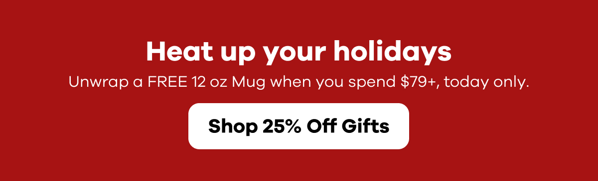 Heat up your holidays.  Unwrap a FREE 12 oz Mug when you spend $79+, today only. | Shop 25% Off Gifts