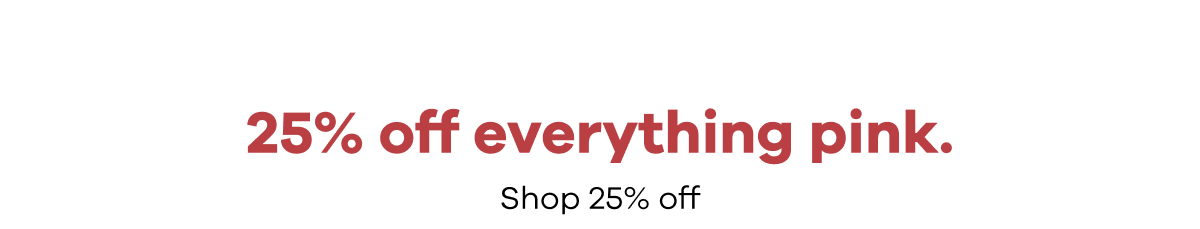 25% off everything pink. Shop 25% off.