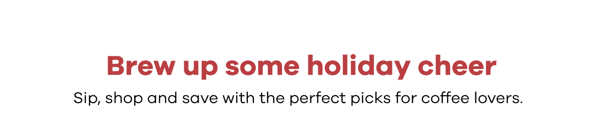Brew up some holiday cheer.  Sip, shop and save with the perfect picks for coffee lovers.