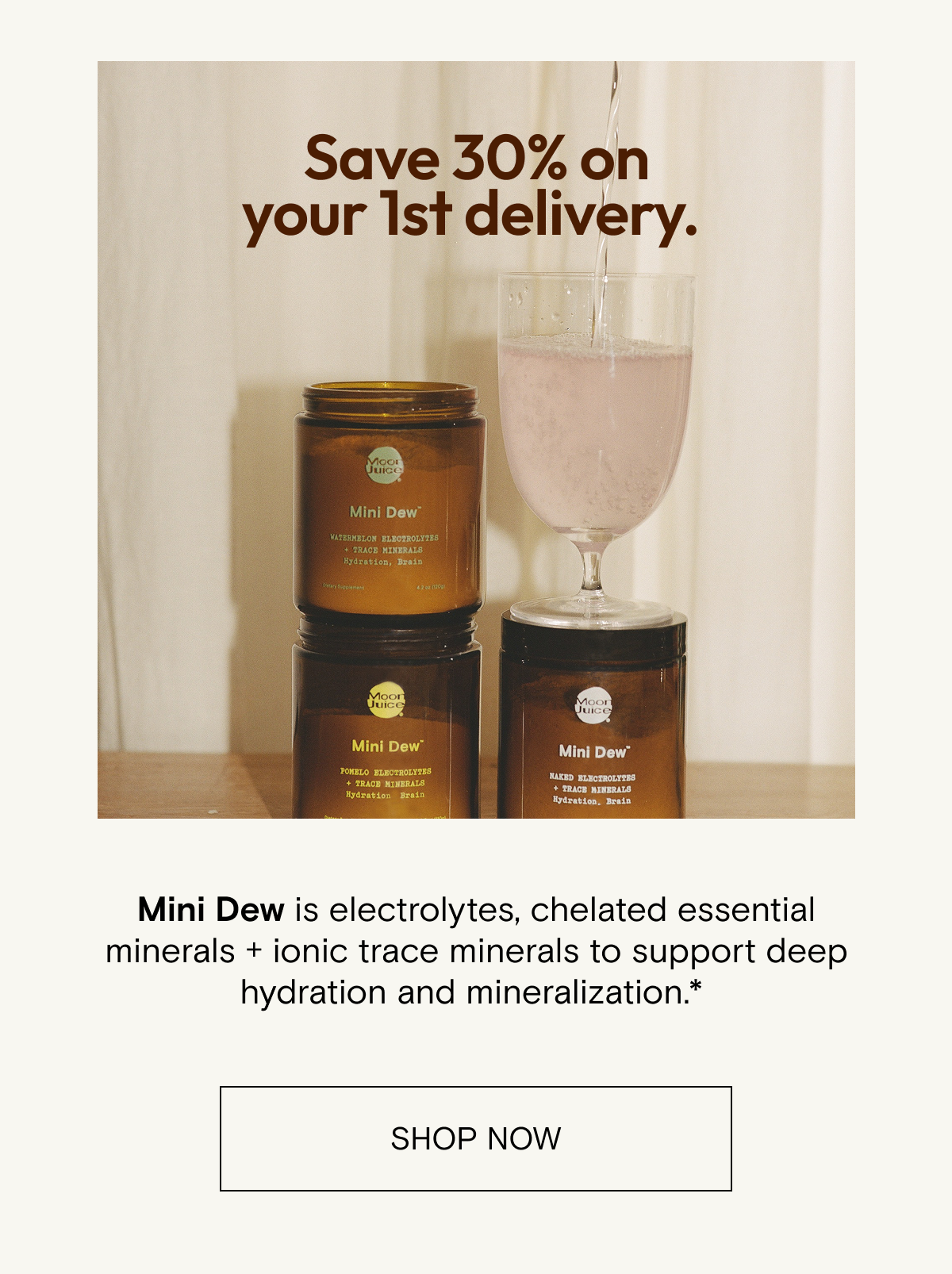 Save 30% on your first delivery - Mini Dew is electrolytes, chelated essentials minerals, and ionic trace minerals to support deep hydration and mineralization. Shop Now.
