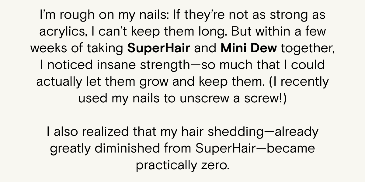 SuperHair + MiniDew are the ideal combo for nail and hair stength
