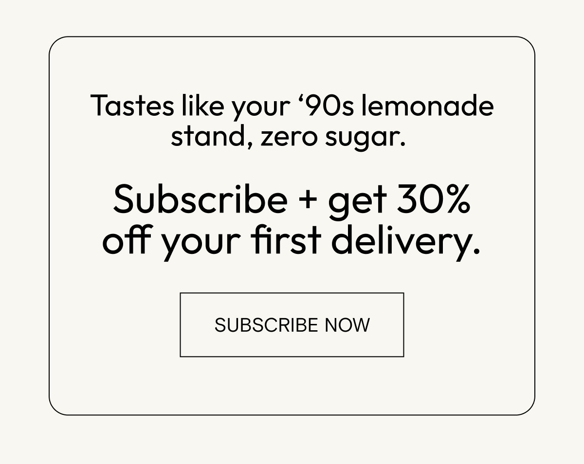 Tastes like your 90's lemonade stand, zero sugar. Subscribe for 30% off your first delivery.