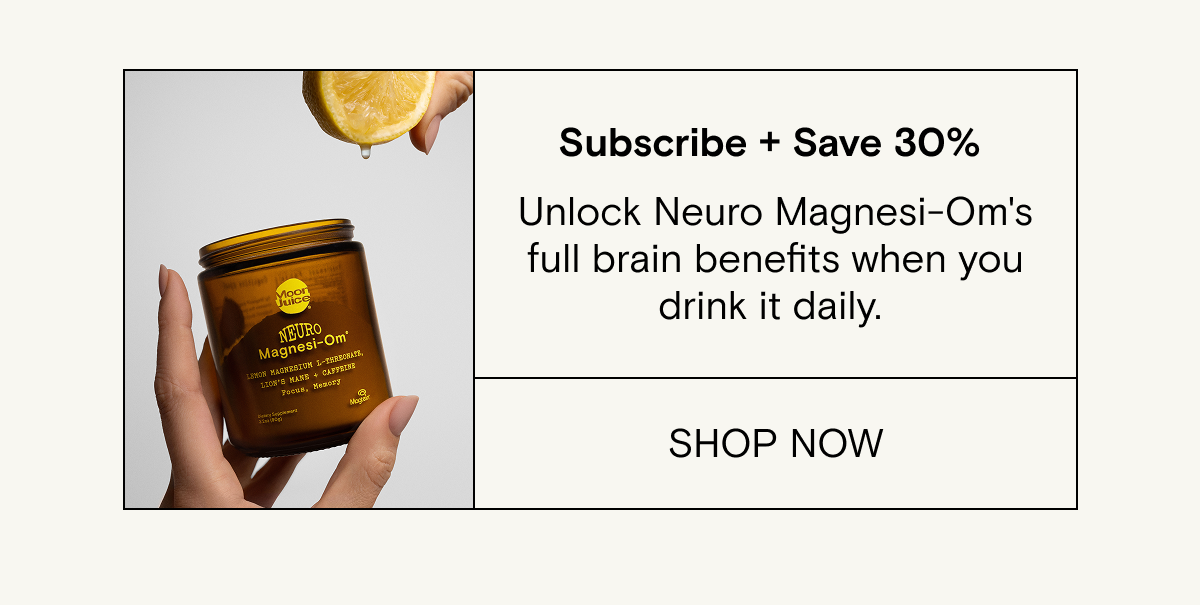 Subscribe and save 30% on your first month of lemon Neuro Magnesi-om