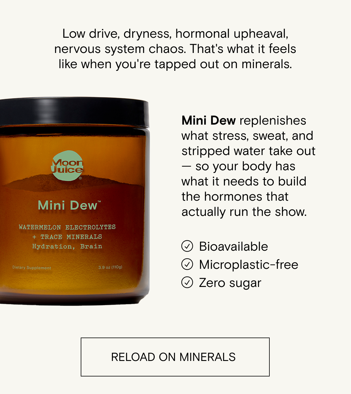 Low drive, dryness,&nbsp;hormonal upheaval, and&nbsp;nervous system&nbsp;chaos...that's&nbsp;what it feels&nbsp;when&nbsp;you’re&nbsp;tapped out on minerals.&nbsp;RELOAD ON MINERALS