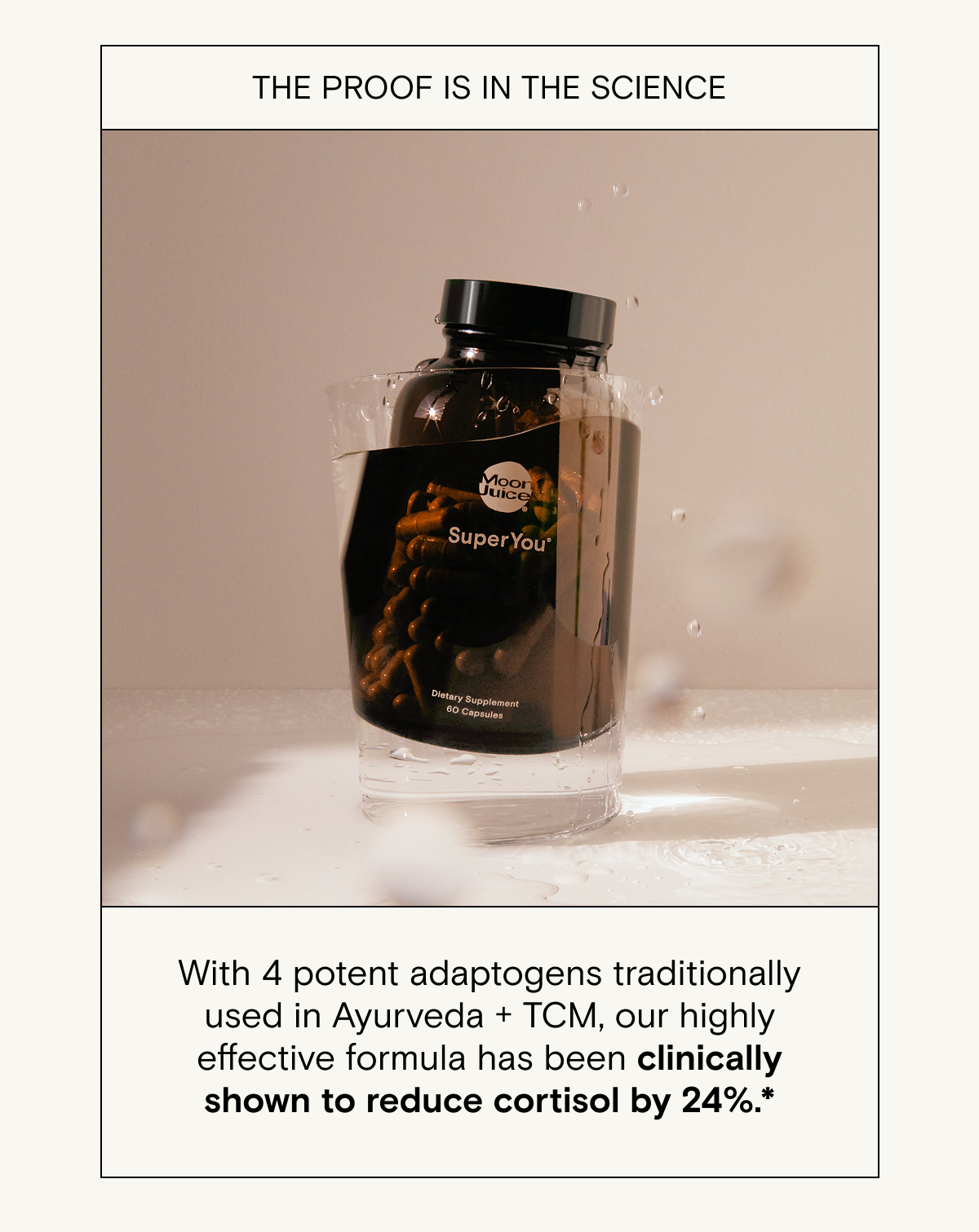 the proof is in the science. With 4 potent adaptogens traditionally used in Ayurveda + TCM, our highly effective formula has been clinically shown to reduce cortisol by 24%.