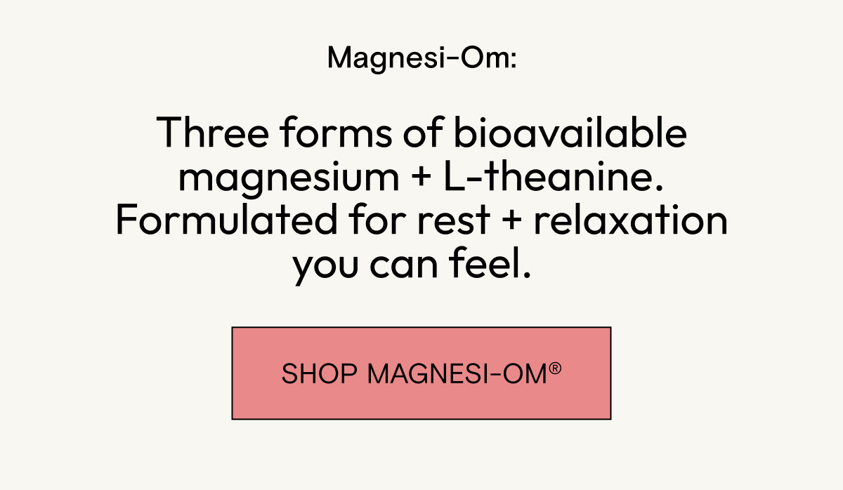 Three forms of bioavailable magnesium + L-Theanine. Formulated for rest and relaxation you can feel - Shop Magnesi-Om.