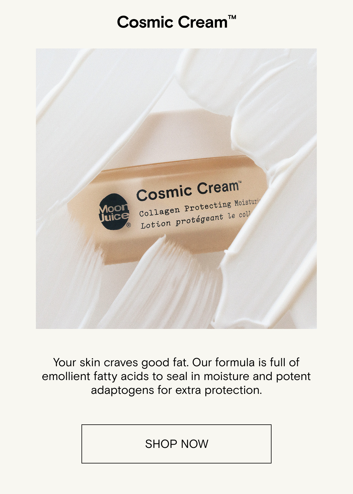 Your skin craves good fat. Our formula is full of emollient fatty acids to seal in moisture and potent adaptogens for extra protection.