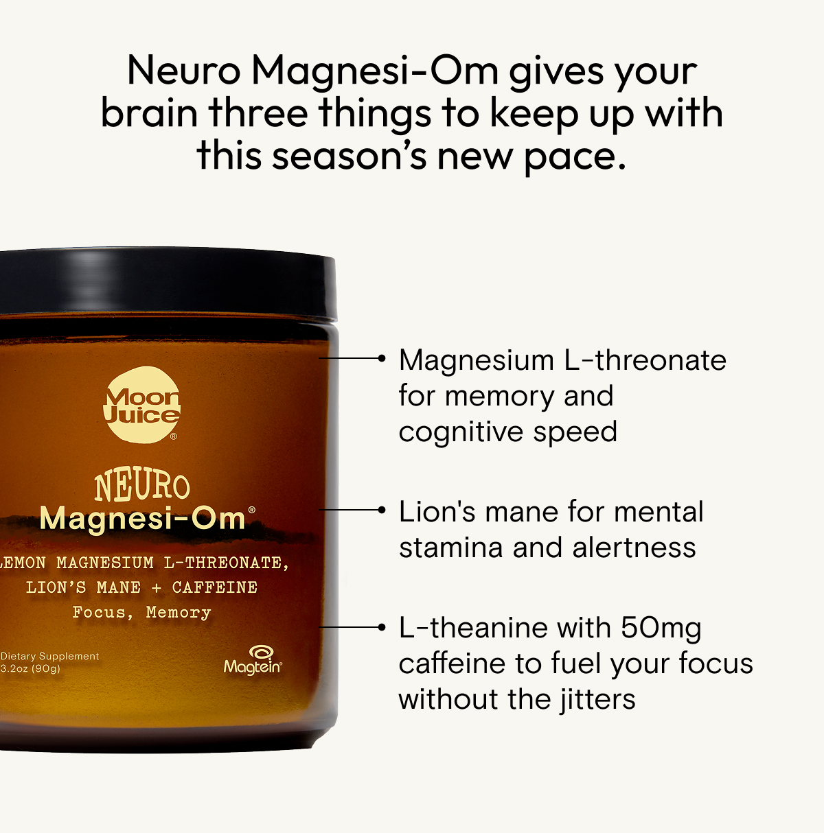Neuro Magnesi-Om gives your brain three things to keep up with the season's new pace.