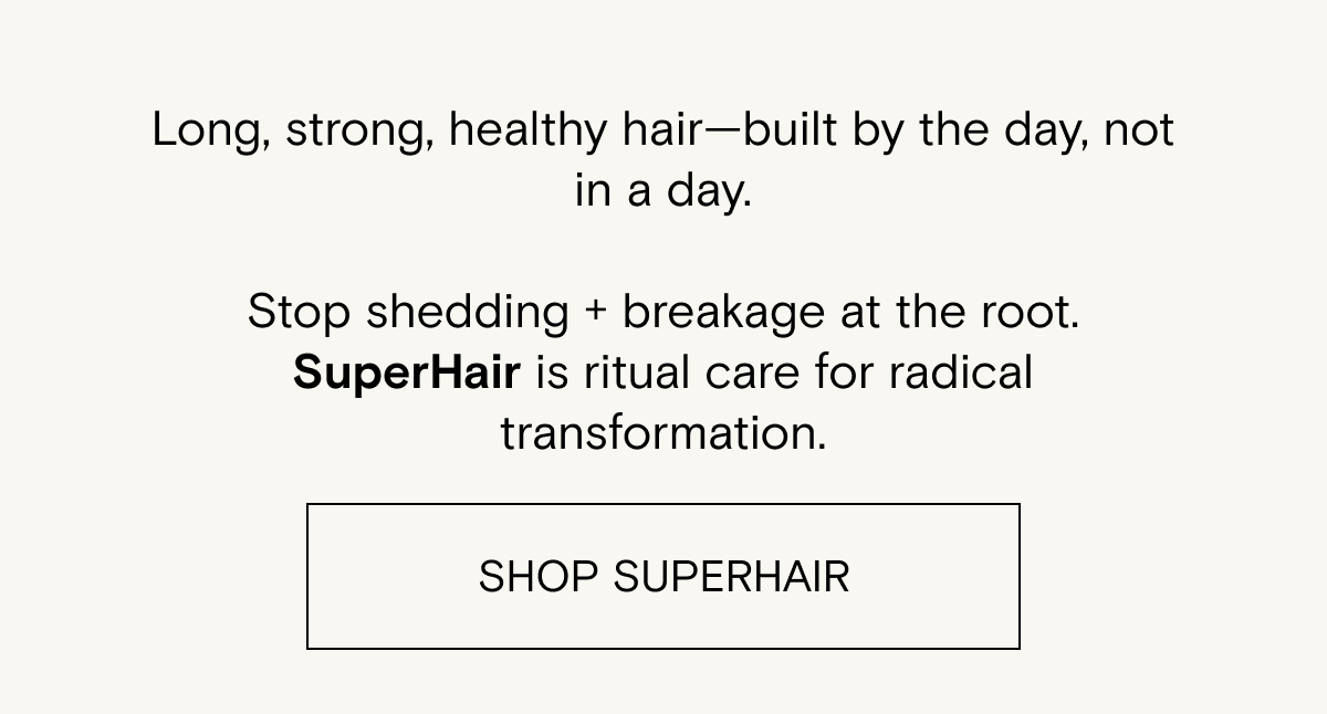 Long, strong, healthy hair - built by the day, not in a day. Shop SuperHair