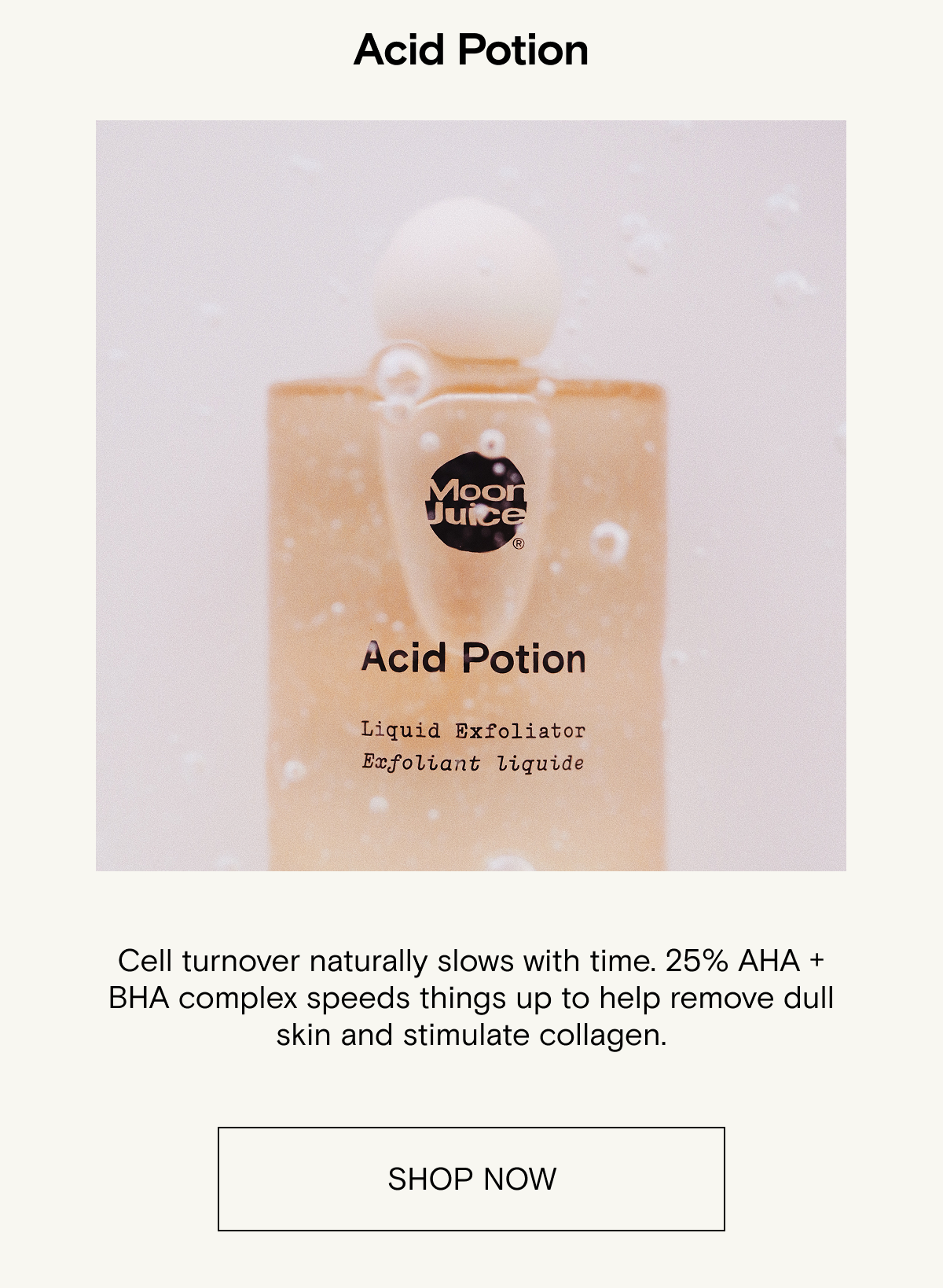 Cell turnover naturally slows with time. 25% AHA + BHA complex speeds things up to help remove dull skin and stimulate collagen.
