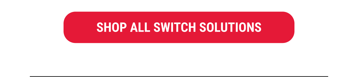 SHOP ALL SWITCH SOLUTIONS