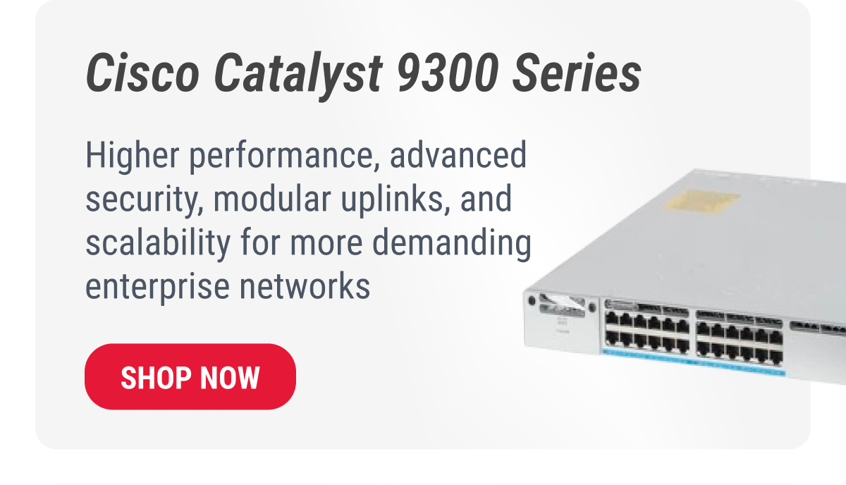 Cisco Catalyst 9300 Series  Higher performance, advanced security, modular uplinks, and scalability for more demanding enterprise networks  SHOP NOW