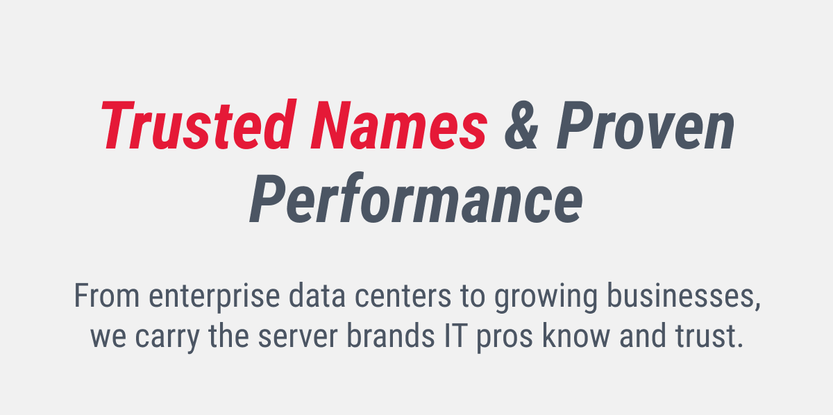 Trusted Names & Proven Performance From enterprise data centers to growing businesses, we carry the server brands IT pros know and trust.